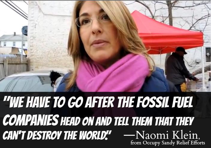 We have to go after the fossil fuel companies head on and tell them that they can't destroy the world.--Naomi Klein